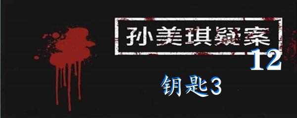 孙美琪疑案12三级线索钥匙3位置-孙美琪疑案12三级线索钥匙3在哪