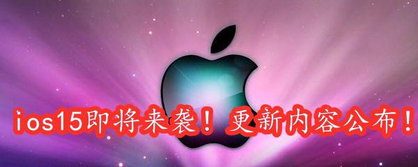 ios15功能介绍-ios15什么时候发布-ios15更新了什么