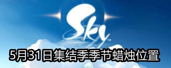 Sky光遇5月31日集结季季节蜡烛在哪-5月31日集结季季节蜡烛位置分享