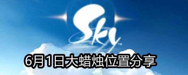 Sky光遇2021年6月1日大蜡烛在哪-6月1日大蜡烛位置分享