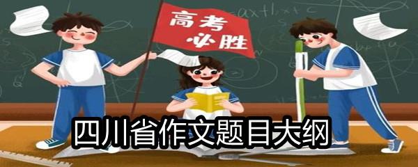 2021四川省高考满分作文题目大纲-2021四川省高考作文题目一览