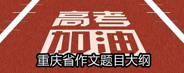 2021重庆省高考满分作文题目大纲-2021重庆省高考作文题目一览