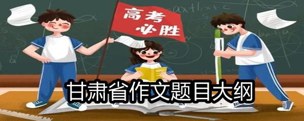 2021甘肃省高考满分作文题目大纲-2021甘肃省高考作文题目一览