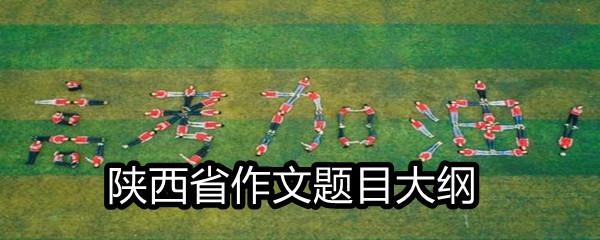 2021陕西省高考满分作文题目大纲-2021陕西省高考作文题目一览