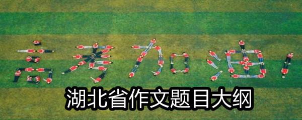 2021湖北省高考满分作文题目大纲-2021湖北省高考作文题目一览