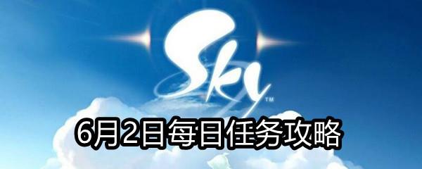 Sky光遇2021年6月2日每日任务怎么做-6月2日每日任务完成攻略