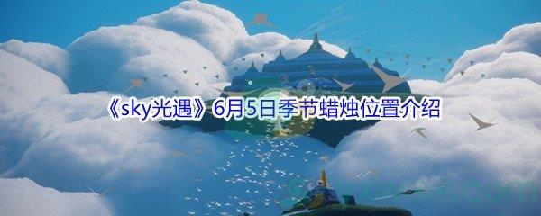 2021sky光遇6月5日季节蜡烛位置在哪里-2021sky光遇6月5日季节蜡烛位置介绍