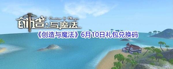 2021创造与魔法6月10日礼包兑换码是什么-2021创造与魔法6月10日礼包兑换码分享