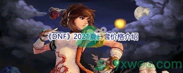 地下城与勇士2021夏日套价格是多少钱-DNF2021夏日套价格介绍