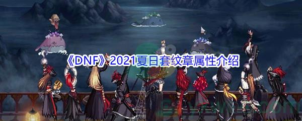 地下城与勇士2021夏日套纹章属性怎么样-DNF2021夏日套纹章属性介绍