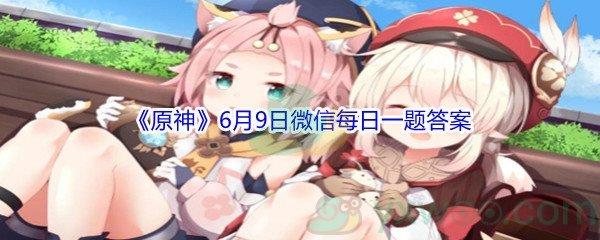 原神请问派蒙口中的“正义人”是指以下哪位角色-原神2021年6月9日微信每日一题答案