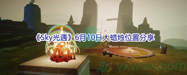 Sky光遇6月10日大蜡烛位置都在哪里呢-2021Sky光遇6月10日大蜡烛位置分享