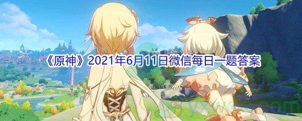 原神请问旅行者第一个遇见的角色是谁-原神2021年6月11日微信每日一题答案