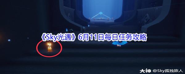 2021Sky光遇6月11日每日任务怎么才能完成-2021Sky光遇6月11日每日任务攻略