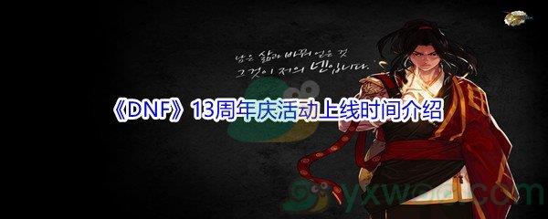 地下城与勇士13周年庆活动上线时间是什么时候-DNF13周年庆活动上线时间介绍