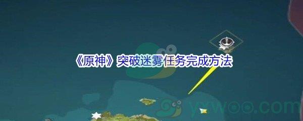 原神突破迷雾任务怎么才能完成-原神突破迷雾任务完成方法