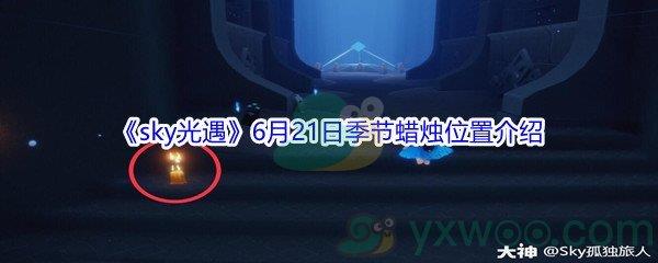 2021sky光遇6月21日季节蜡烛位置在哪里呢-2021sky光遇6月21日季节蜡烛位置介绍