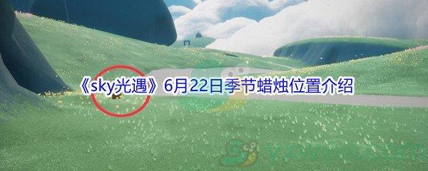 2021sky光遇6月22日季节蜡烛位置在哪里-2021sky光遇6月22日季节蜡烛位置介绍