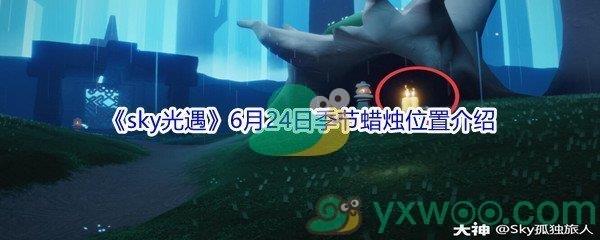 2021sky光遇6月24日季节蜡烛位置在哪里呢-2021sky光遇6月24日季节蜡烛位置介绍