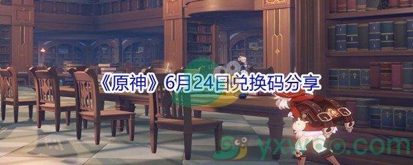 2021原神6月24日兑换码都有哪些呢-2021原神6月24日兑换码分享