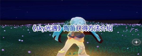 sky光遇陶笛怎么才能获得-sky光遇陶笛获得方法介绍