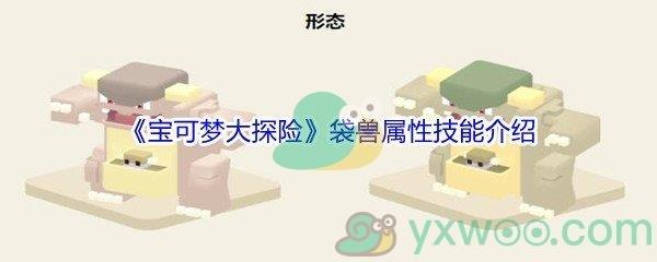 宝可梦大探险袋兽属性技能怎么样呢-宝可梦大探险袋兽属性技能介绍