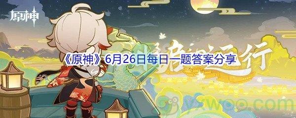 2021原神6月26日每日一题答案是什么呢-2021原神6月26日每日一题答案分享