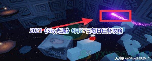 2021Sky光遇6月27日每日任务怎么才能完成-2021Sky光遇6月27日每日任务攻略