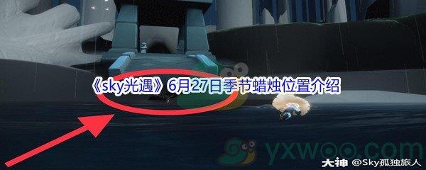 2021sky光遇6月27日季节蜡烛位置在哪里呢-2021sky光遇6月27日季节蜡烛位置介绍