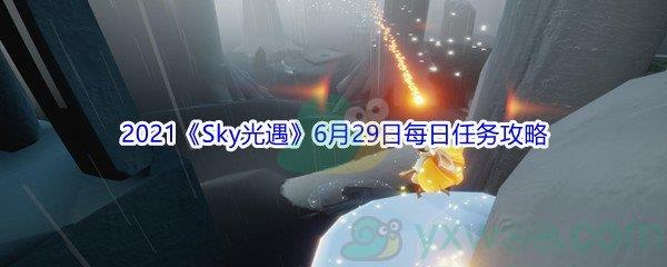 2021Sky光遇6月29日每日任务怎么才能完成-2021Sky光遇6月29日每日任务攻略