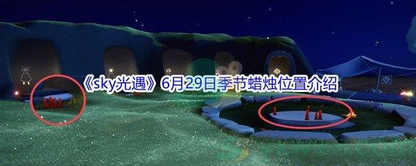 2021sky光遇6月29日季节蜡烛位置在哪里-2021sky光遇6月29日季节蜡烛位置介绍