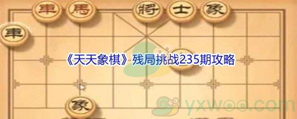 天天象棋残局挑战235期怎么进行破解-天天象棋残局挑战235期攻略