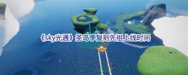 sky光遇圣岛季复刻先祖什么时候上线呢-sky光遇圣岛季复刻先祖上线时间介绍