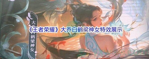 王者荣耀大乔白鹤梁神女特效怎么样呢-王者荣耀大乔白鹤梁神女特效展示