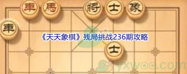 天天象棋残局挑战236关怎么破解-天天象棋残局挑战236期攻略