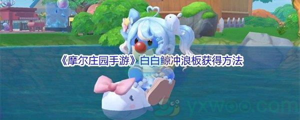 摩尔庄园手游白白鲸冲浪板怎么才能获得-摩尔庄园手游白白鲸冲浪板获得方法介绍