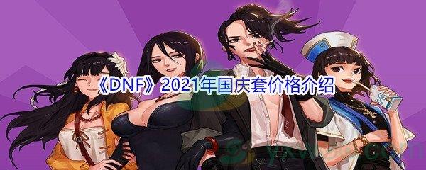 地下城与勇士2021年国庆套价格是多少钱-DNF2021年国庆套价格介绍