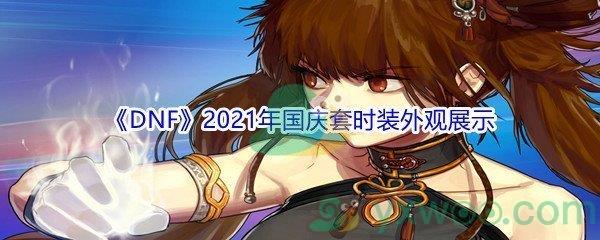 地下城与勇士2021年国庆套时装外观怎么样-DNF2021年国庆套时装外观展示