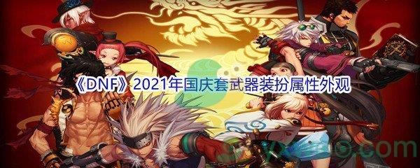 地下城与勇士2021年国庆套武器装扮属性外观怎么样-DNF2021年国庆套武器装扮属性外观介绍