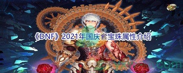 地下城与勇士2021年国庆套宝珠属性怎么样-DNF2021年国庆套宝珠属性介绍