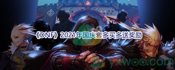 地下城与勇士2021年国庆套多买多送奖励都有哪些呢-DNF2021年国庆套多买多送奖励介绍