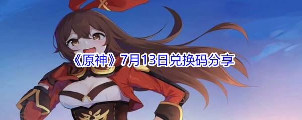 2021原神7月13日兑换码是什么-2021原神7月13日兑换码分享