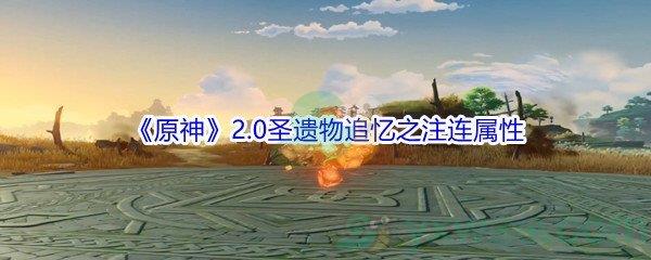原神2.0圣遗物追忆之注连属性怎么样-原神2.0圣遗物追忆之注连属性介绍
