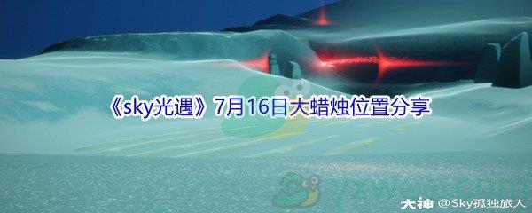 2021sky光遇7月16日大蜡烛位置在哪里-2021sky光遇7月16日大蜡烛位置分享