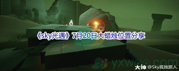 2021sky光遇7月20日大蜡烛位置在哪里-2021sky光遇7月20日大蜡烛位置分享