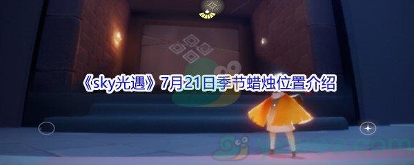 2021sky光遇7月21日季节蜡烛位置在哪里-2021sky光遇7月21日季节蜡烛位置介绍