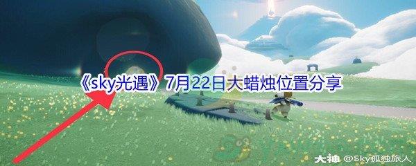 2021sky光遇7月22日大蜡烛位置在哪里-2021sky光遇7月22日大蜡烛位置分享