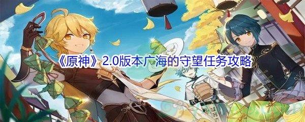 原神2.0版本广海的守望任务怎么才能完成-原神2.0版本广海的守望任务攻略