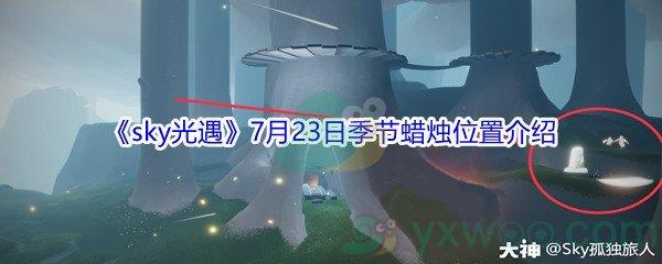 2021sky光遇7月23日季节蜡烛位置在哪里呢-2021sky光遇7月23日季节蜡烛位置介绍