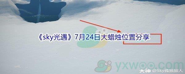 2021sky光遇7月24日大蜡烛位置在哪里-2021sky光遇7月24日大蜡烛位置分享